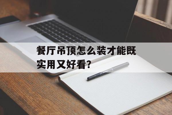 餐厅吊顶怎么装才能既实用又好看?-第1张图片-趣味目光 餐厅吊顶怎么装才能既实用又好看?-第1张图片-趣味目光