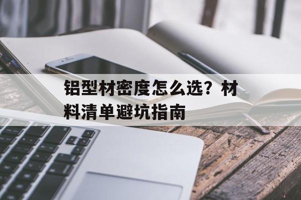 铝型材密度怎么选？材料清单避坑指南-第1张图片-趣味目光