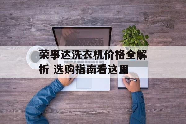 荣事达洗衣机价格全解析 选购指南看这里-第1张图片-趣味目光