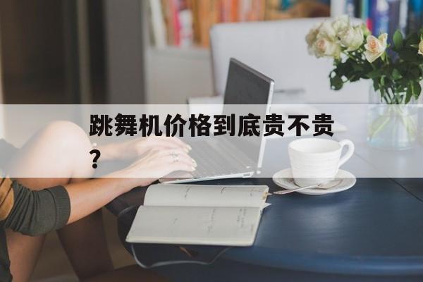 跳舞机价格到底贵不贵?-第1张图片-趣味目光 跳舞机价格到底贵不贵?-第1张图片-趣味目光