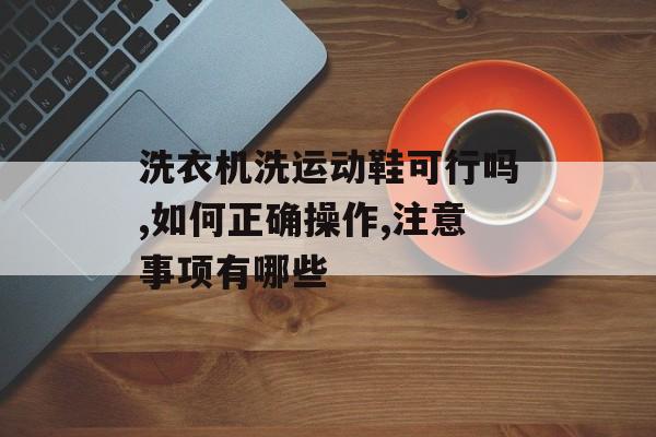 洗衣机洗运动鞋可行吗,如何正确操作,注意事项有哪些-第1张图片-趣味目光
