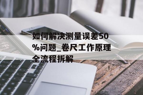 如何解决测量误差50%问题_卷尺工作原理全流程拆解-第1张图片-趣味目光 如何解决测量误差50%问题_卷尺工作原理全流程拆解-第1张图片-趣味目光