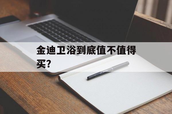 金迪卫浴到底值不值得买？-第1张图片-趣味目光