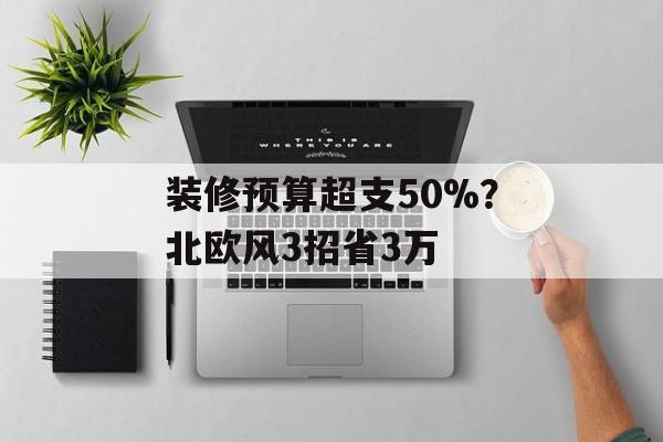 装修预算超支50%？北欧风3招省3万-第1张图片-趣味目光