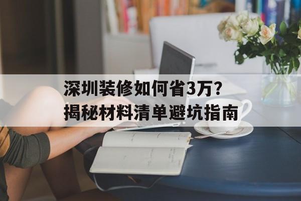 深圳装修如何省3万？揭秘材料清单避坑指南-第1张图片-趣味目光