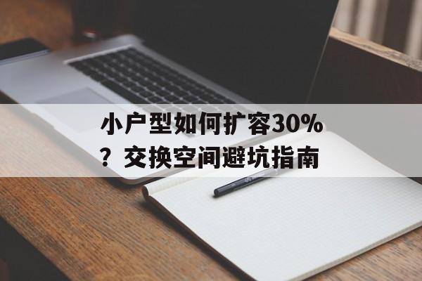小户型如何扩容30%?交换空间避坑指南-第1张图片-趣味目光 小户型如何扩容30%?交换空间避坑指南-第1张图片-趣味目光