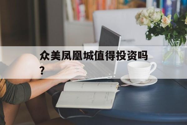 众美凤凰城值得投资吗?-第1张图片-趣味目光 众美凤凰城值得投资吗?-第1张图片-趣味目光
