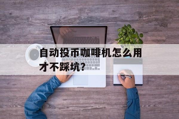 自动投币咖啡机怎么用才不踩坑？-第1张图片-趣味目光