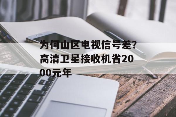为何山区电视信号差？高清卫星接收机省2000元年-第1张图片-趣味目光