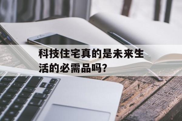 科技住宅真的是未来生活的必需品吗？-第1张图片-趣味目光