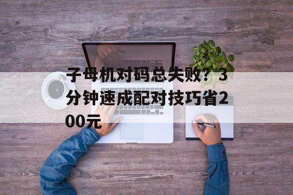 子母机对码总失败?3分钟速成配对技巧省200元-第1张图片-趣味目光 子母机对码总失败?3分钟速成配对技巧省200元-第1张图片-趣味目光