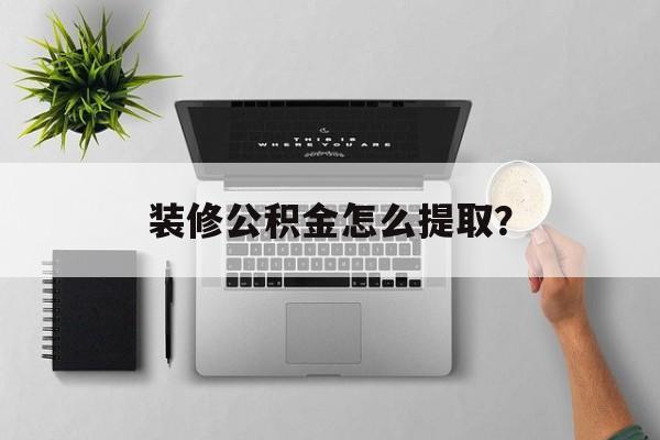 装修公积金怎么提取?-第1张图片-趣味目光 装修公积金怎么提取?-第1张图片-趣味目光