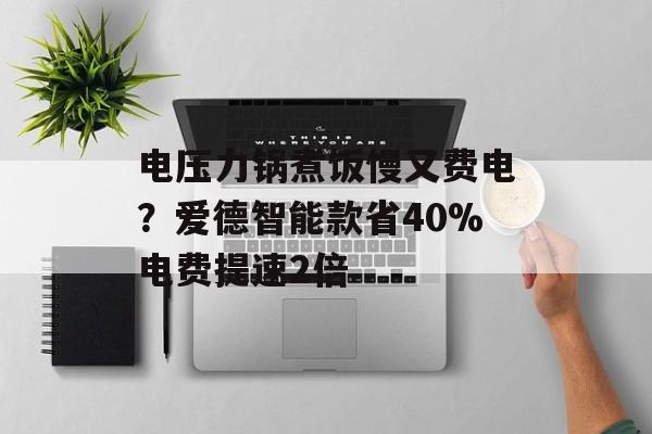 电压力锅煮饭慢又费电?爱德智能款省40%电费提速2倍-第1张图片-趣味目光 电压力锅煮饭慢又费电?爱德智能款省40%电费提速2倍-第1张图片-趣味目光