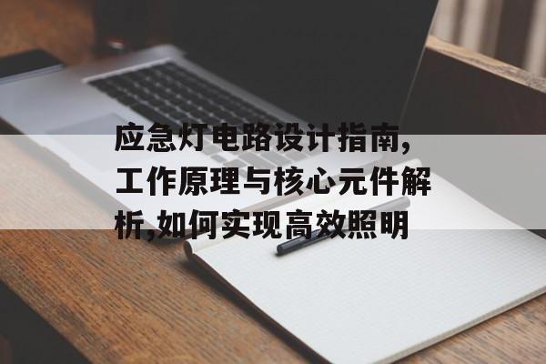 应急灯电路设计指南,工作原理与核心元件解析,如何实现高效照明-第1张图片-趣味目光
