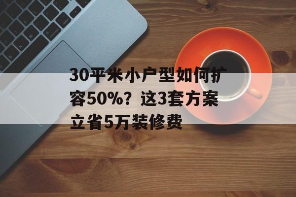 30平米小户型如何扩容50%？这3套方案立省5万装修费-第1张图片-趣味目光