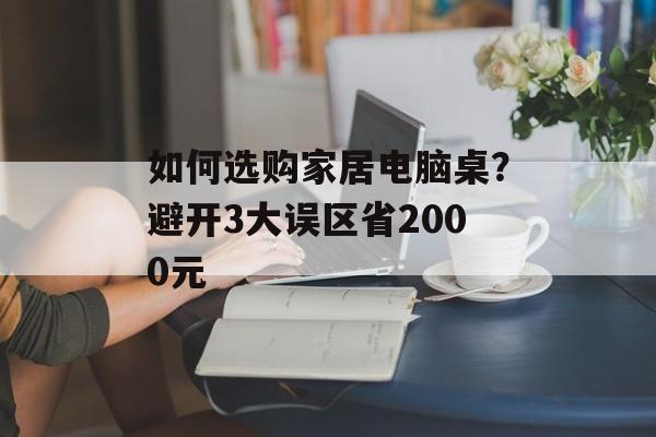 如何选购家居电脑桌?避开3大误区省2000元-第1张图片-趣味目光 如何选购家居电脑桌?避开3大误区省2000元-第1张图片-趣味目光