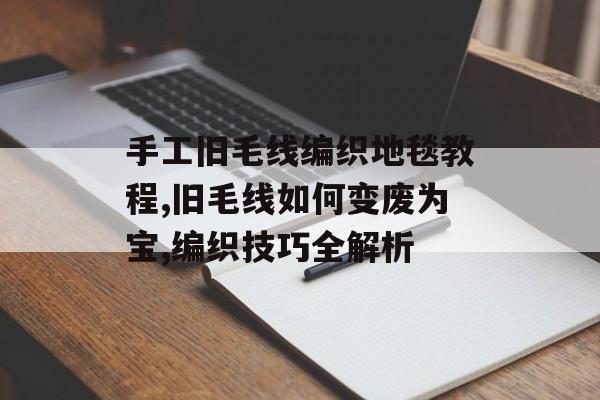 手工旧毛线编织地毯教程,旧毛线如何变废为宝,编织技巧全解析-第1张图片-趣味目光 手工旧毛线编织地毯教程,旧毛线如何变废为宝,编织技巧全解析-第1张图片-趣味目光
