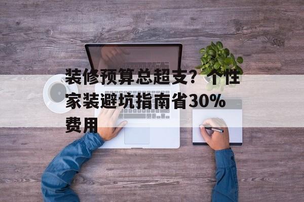 装修预算总超支？个性家装避坑指南省30%费用-第1张图片-趣味目光