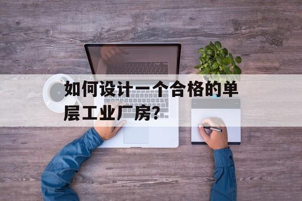 如何设计一个合格的单层工业厂房？-第1张图片-趣味目光