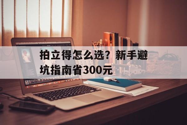 拍立得怎么选?新手避坑指南省300元-第1张图片-趣味目光 拍立得怎么选?新手避坑指南省300元-第1张图片-趣味目光