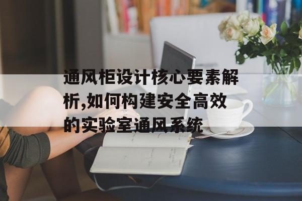 通风柜设计核心要素解析,如何构建安全高效的实验室通风系统-第1张图片-趣味目光