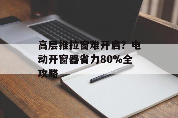 高层推拉窗难开启?电动开窗器省力80%全攻略-第1张图片-趣味目光 高层推拉窗难开启?电动开窗器省力80%全攻略-第1张图片-趣味目光