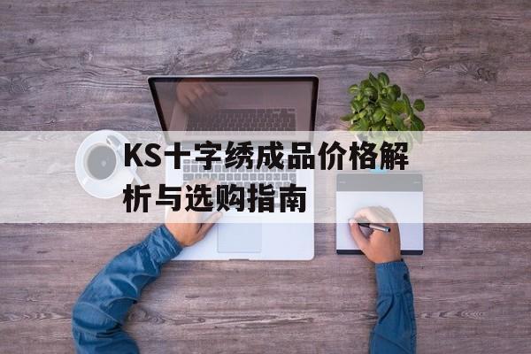 KS十字绣成品价格解析与选购指南-第1张图片-趣味目光