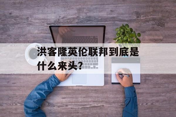 洪客隆英伦联邦到底是什么来头？-第1张图片-趣味目光