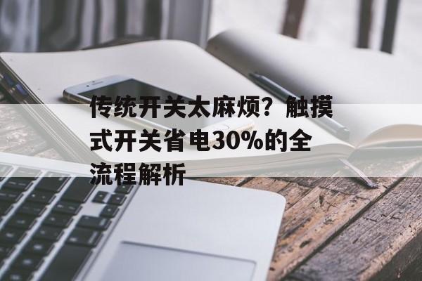传统开关太麻烦?触摸式开关省电30%的全流程解析-第1张图片-趣味目光 传统开关太麻烦?触摸式开关省电30%的全流程解析-第1张图片-趣味目光
