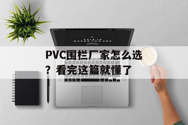 PVC围栏厂家怎么选？看完这篇就懂了-第1张图片-趣味目光