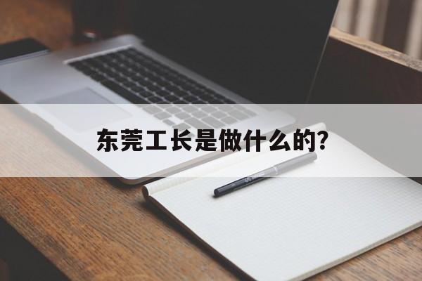 东莞工长是做什么的？-第1张图片-趣味目光