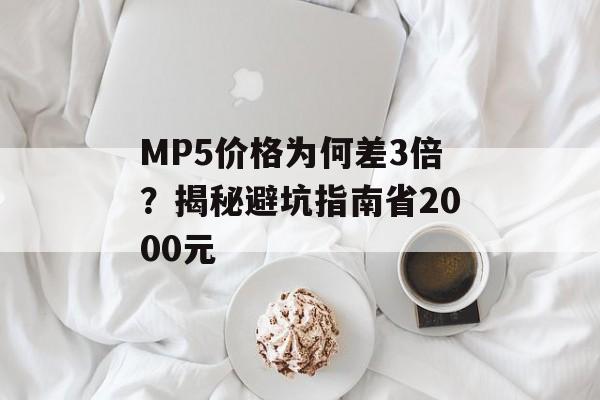 MP5价格为何差3倍?揭秘避坑指南省2000元-第1张图片-趣味目光 MP5价格为何差3倍?揭秘避坑指南省2000元-第1张图片-趣味目光